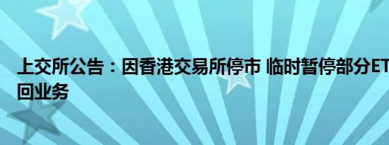 上交所公告：因香港交易所停市 临时暂停部分ETF申购、赎回业务
