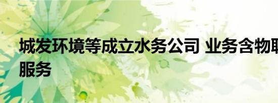 城发环境等成立水务公司 业务含物联网应用服务