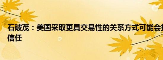 石破茂：美国采取更具交易性的关系方式可能会损害盟友的信任