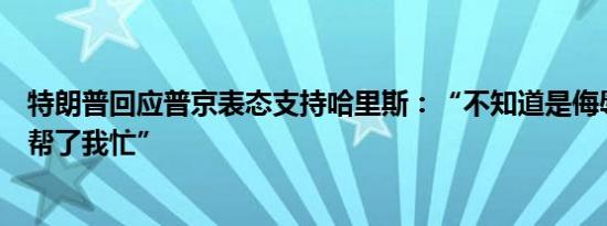 特朗普回应普京表态支持哈里斯：“不知道是侮辱了我还是帮了我忙”