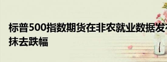 标普500指数期货在非农就业数据发布后短暂抹去跌幅