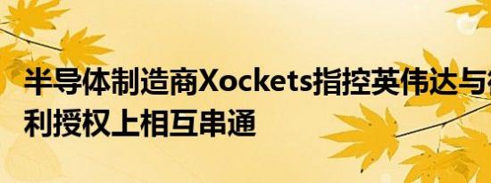 半导体制造商Xockets指控英伟达与微软在专利授权上相互串通
