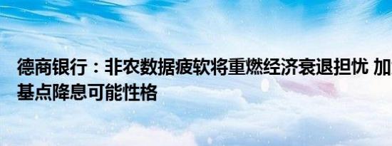 德商银行：非农数据疲软将重燃经济衰退担忧 加大9月50个基点降息可能性格
