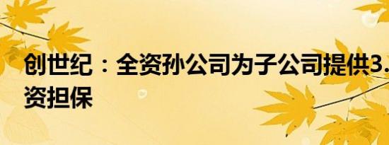 创世纪：全资孙公司为子公司提供3.5亿元融资担保