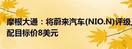 摩根大通：将蔚来汽车(NIO.N)评级上调至超配目标价8美元