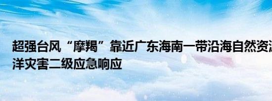 超强台风“摩羯”靠近广东海南一带沿海自然资源部维持海洋灾害二级应急响应