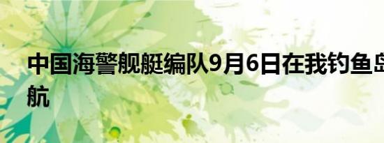 中国海警舰艇编队9月6日在我钓鱼岛领海巡航