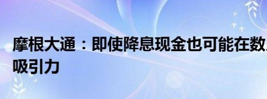 摩根大通：即使降息现金也可能在数月内保持吸引力