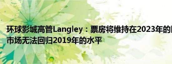 环球影城高管Langley：票房将维持在2023年的区间内电影市场无法回归2019年的水平