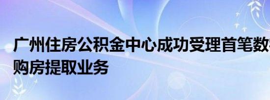 广州住房公积金中心成功受理首笔数字人民币购房提取业务