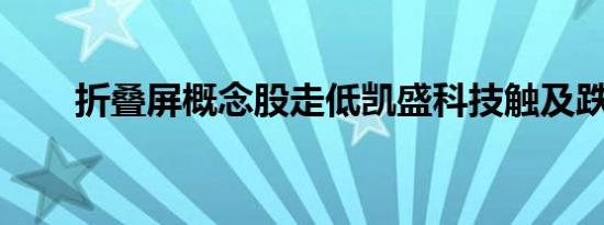 折叠屏概念股走低凯盛科技触及跌停