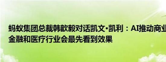 蚂蚁集团总裁韩歆毅对话凯文·凯利：AI推动商业社会进步 金融和医疗行业会最先看到效果