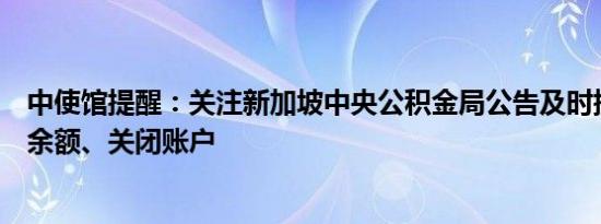 中使馆提醒：关注新加坡中央公积金局公告及时提取公积金余额、关闭账户