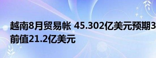 越南8月贸易帐 45.302亿美元预期37亿美元前值21.2亿美元