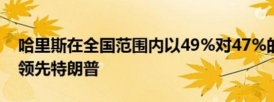 哈里斯在全国范围内以49%对47%的支持率领先特朗普