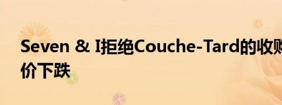 Seven & I拒绝Couche-Tard的收购要约股价下跌