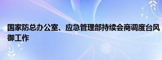 国家防总办公室、应急管理部持续会商调度台风“摩羯”防御工作
