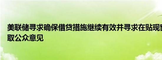 美联储寻求确保借贷措施继续有效并寻求在贴现窗操作中听取公众意见