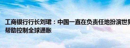 工商银行行长刘珺：中国一直在负责任地扮演世界工厂角色 帮助控制全球通胀
