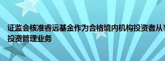 证监会核准睿远基金作为合格境内机构投资者从事境外证券投资管理业务