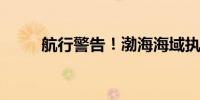 航行警告！渤海海域执行军事活动