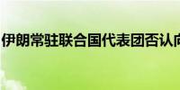 伊朗常驻联合国代表团否认向俄提供弹道导弹
