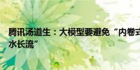 腾讯汤道生：大模型要避免“内卷式竞争”AI投入追求“细水长流”