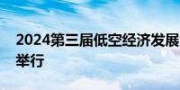 2024第三届低空经济发展大会开幕式在芜湖举行