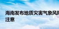 海南发布地质灾害气象风险预警 这些地区要注意