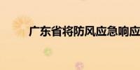 广东省将防风应急响应调整为Ⅲ级