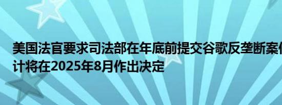 美国法官要求司法部在年底前提交谷歌反垄断案件的提案预计将在2025年8月作出决定