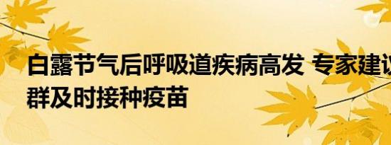 白露节气后呼吸道疾病高发 专家建议三类人群及时接种疫苗