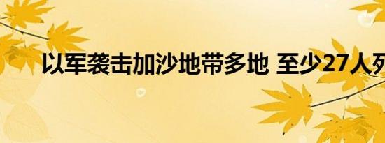 以军袭击加沙地带多地 至少27人死亡