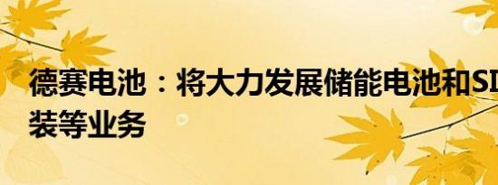 德赛电池：将大力发展储能电池和SIP先进封装等业务