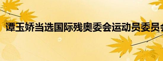 谭玉娇当选国际残奥委会运动员委员会委员