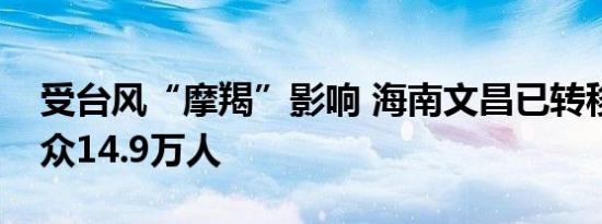 受台风“摩羯”影响 海南文昌已转移安置群众14.9万人