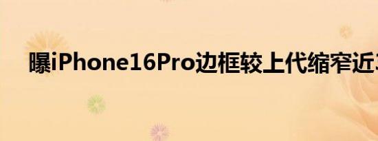 曝iPhone16Pro边框较上代缩窄近33%