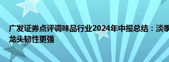 广发证券点评调味品行业2024年中报总结：淡季需求较弱 龙头韧性更强