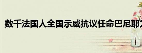 数千法国人全国示威抗议任命巴尼耶为总理