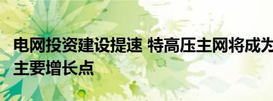 电网投资建设提速 特高压主网将成为未来2年主要增长点
