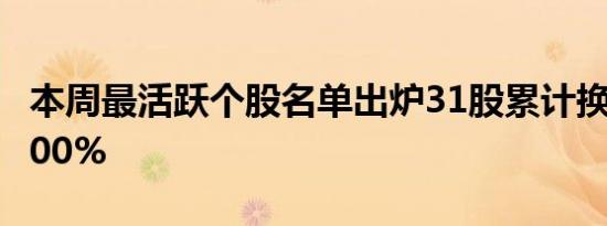 本周最活跃个股名单出炉31股累计换手率超100%