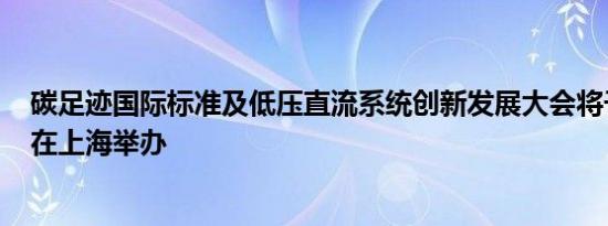 碳足迹国际标准及低压直流系统创新发展大会将于9月27日在上海举办