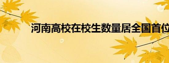 河南高校在校生数量居全国首位