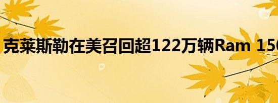 克莱斯勒在美召回超122万辆Ram 1500汽车