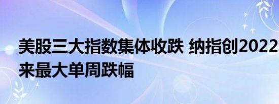 美股三大指数集体收跌 纳指创2022年1月以来最大单周跌幅