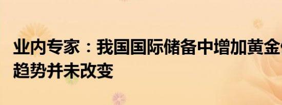 业内专家：我国国际储备中增加黄金储备的大趋势并未改变