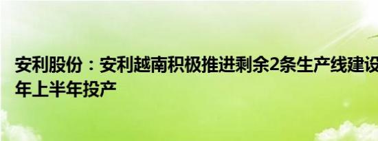 安利股份：安利越南积极推进剩余2条生产线建设 计划2025年上半年投产