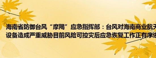 海南省防御台风“摩羯”应急指挥部：台风对海南商业航天发射场设施设备造成严重威胁目前风险可控灾后应急恢复工作正有序进行