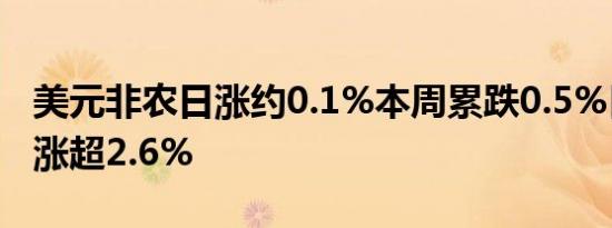 美元非农日涨约0.1%本周累跌0.5%日元本周涨超2.6%