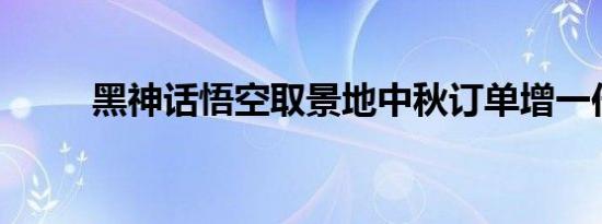 黑神话悟空取景地中秋订单增一倍